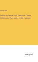 Théâtre de George Sand; François le Champi, Le démon du foyer, Maitre Favilla Francoise