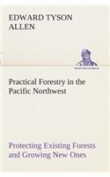 Practical Forestry in the Pacific Northwest Protecting Existing Forests and Growing New Ones, from the Standpoint of the Public and That of the Lumberman, with an Outline of Technical Methods