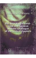 Phi Beta Kappa Hand-Book and General Address Catalogue of the United Chapters