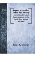 Report in Relation to the Past History Present Condition and Future Prospects of the North Shore Railway of Canada