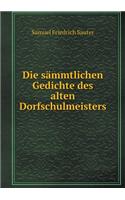 Die Sämmtlichen Gedichte Des Alten Dorfschulmeisters