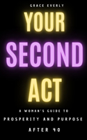 Your Second Act: A Woman's Guide To Prosperity And Purpose After 40