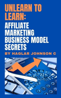 Unlearn to Learn: Affiliate marketing business model secrets