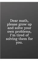 Dear math, please grow up and solve your own problems, I'm tired of solving them for you.