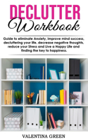 Declutter workbook: Guide to eliminate Anxiety, improve mind success, decluttering your life, decrease negative thoughts, reduce your Stress and Live a Happy Life and f