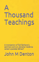 Thousand Teachings: A translation of &#256;di &#346;a&#7749;kara's seminal work on Advaita Ved&#257;nta - Upade&#347;a S&#257;hasr&#299;