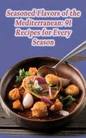 Seasoned Flavors of the Mediterranean: 91 Recipes for Every Season