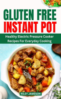 Gluten-Free Instant Pot Cookbook 2024: Healthy Electric Pressure Cooker Recipes For Everyday Cooking