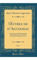 Oeuvres de d'Aguesseau, Vol. 1: Prï¿½cï¿½dï¿½ d'Une ï¿½tude Biographique; Mercuriales, Discours Sur La Vie Et La Mort de d'Aguesseau Pï¿½re (Classic Reprint): Prï¿½cï¿½dï¿½ d'Une ï¿½tude Biographique; Mercuriales, Discours Sur La Vie Et La Mort de d'Aguesseau Pï¿½re (Classic Reprint)