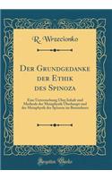 Der Grundgedanke Der Ethik Des Spinoza: Eine Untersuchung Über Inhalt Und Methode Der Metaphysik Überhaupt Und Der Metaphysik Des Spinoza Im Besonderen (Classic Reprint)