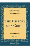 The History of a Crime, Vol. 1 of 2 (Classic Reprint)
