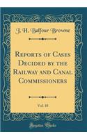 Reports of Cases Decided by the Railway and Canal Commissioners, Vol. 10 (Classic Reprint)