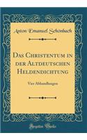 Das Christentum in der Altdeutschen Heldendichtung: Vier Abhandlungen (Classic Reprint)