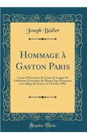 Hommage ï¿½ Gaston Paris: Leï¿½on d'Ouverture Du Cours de Langue Et Littï¿½rature Franï¿½aises Du Moyen Age Prononcï¿½e Au Collï¿½ge de France, Le 3 Fï¿½vrier 1904 (Classic Reprint): Leï¿½on d'Ouverture Du Cours de Langue Et Littï¿½rature Franï¿½aises Du Moyen Age Prononcï¿½e Au Collï¿½ge de France, Le 3 Fï¿½vrier 1904 (Classic R