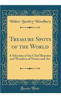 Treasure Spots of the World: A Selection of the Chief Beauties and Wonders of Nature and Art (Classic Reprint)
