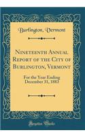 Nineteenth Annual Report of the City of Burlington, Vermont: For the Year Ending December 31, 1883 (Classic Reprint)