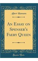 An Essay on Spenser's Faery Queen (Classic Reprint)