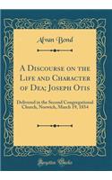 A Discourse on the Life and Character of Dea; Joseph Otis: Delivered in the Second Congregational Church, Norwich, March 19, 1854 (Classic Reprint)