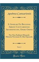 S. Anselmi Ex Beccensi Abbate Cantuariensis Archiepiscopi, Opera Omnia, Vol. 2: Nec Non Eadmeri Monachi Historia Novorum Et Alia Opuscula (Classic Reprint)