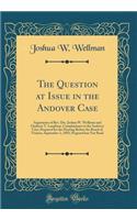 The Question at Issue in the Andover Case: Arguments of Rev. Drs. Joshua W. Wellman and Orpheus T. Lanphear, Complainants in the Andover Case; Prepared for the Hearing Before the Board of Visitors, September 1, 1892; Prepared But Not Read