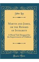 Martin and James, or the Reward of Integrity: A Moral Tale Designed for the Improvement of Children (Classic Reprint)