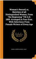 Woman's Record; Or, Sketches of All Distinguished Women, from the Beginning Till A.D. 1850. Arranged in Four Eras. with Selections from Female Writers of Every Age