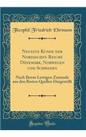 Neueste Kunde der Nordischen Reiche Dänemark, Norwegen und Schweden: Nach Ihrem Letzigen Zustande aus den Besten Quellen Dargestellt (Classic Reprint)