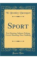 Sport: Fox-Hunting, Salmon-Fishing, Covert-Shooting, Deer-Stalking (Classic Reprint)