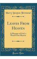 Leaves from Heaven: A Message of God, a Word from Heaven (Classic Reprint)