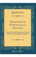 Quaestionum Pontificalium Specimen: Dissertatio Philologa Quam Summorum in Philosophia Honorum Auctoritate Amplissimi Philosophorum Ordinis in Universitate Wilhelma Argentinensi (Classic Reprint)