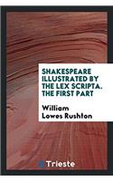 Shakespeare Illustrated by the Lex Scripta. the First Part