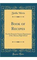 Book of Recipes: For the Domestic Science Department of the Altoona High School (Classic Reprint): For the Domestic Science Department of the Altoona High School (Classic Reprint)