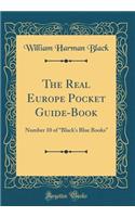 The Real Europe Pocket Guide-Book: Number 10 of ?Blacks Blue Books? (Classic Reprint)