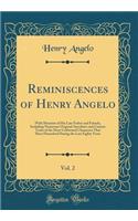 Reminiscences of Henry Angelo, Vol. 2: With Memoirs of His Late Father and Friends, Including Numerous Original Anecdotes and Curious Traits of the Most Celebrated Characters That Have Flourished During the Last Eighty Years (Classic Reprint): With Memoirs of His Late Father and Friends, Including Numerous Original Anecdotes and Curious Traits of the Most Celebrated Characters That Have Fl