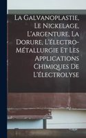 Galvanoplastie, Le Nickelage, L'argenture, La Dorure, L'électro-Métallurgie Et Les Applications Chimiques De L'électrolyse