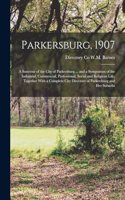 Parkersburg, 1907; a Souvenir of the City of Parkersburg ... and a Symposium of the Industrial, Commercial, Professional, Social and Religious Life, Together With a Complete City Directory of Parkersburg and her Suburbs