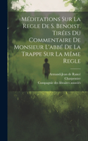 Méditations Sur La Regle De S. Benoist, Tirées Du Commentaire De Monsieur L'abbé De La Trappe Sur La Même Regle