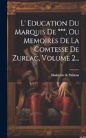 L' Education Du Marquis De ***, Ou Memoires De La Comtesse De Zurlac, Volume 2...