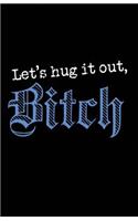 Lets Hug It Out Bitch