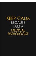 Keep Calm Because I Am A Medical Pathologist