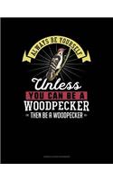 Always Be Yourself Unless You Can Be a Woodpecker Then Be a Woodpecker: 6 Columns Columnar Pad