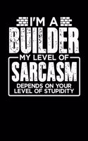 I'm a Builder My Level of Sarcasm Depends on your Level of Stupidity