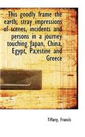 This Goodly Frame the Earth; Stray Impressions of Scenes, Incidents and Persons in a Journey Touchin
