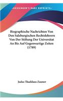 Biographische Nachrichten Von Den Salzburgischen Rechtslehrern Von Der Stiftung Der Universitat An Bis Auf Gegenwartige Zeiten (1789)