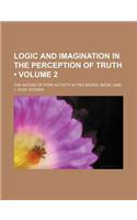 Logic and Imagination in the Perception of Truth (Volume 2); The Nature of Pure Activity in Two Series, Book I and