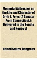 Memorial Addresses on the Life and Character of Orris S. Ferry, (a Senator from Connecticut, ); Delivered in the Senate and House of