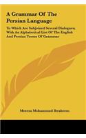 A Grammar of the Persian Language: To Which Are Subjoined Several Dialogues; With an Alphabetical List of the English and Persian Terms of Grammar