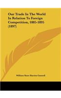 Our Trade In The World In Relation To Foreign Competition, 1885-1895 (1897)