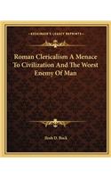 Roman Clericalism A Menace To Civilization And The Worst Enemy Of Man: (English)