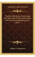 Practical Information Concerning the Public Debt of the Unitpractical Information Concerning the Public Debt of the United States, with the National Banking Laws (1873) Ed States, with the National Banking Laws (1873)